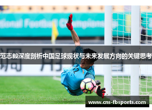 范志毅深度剖析中国足球现状与未来发展方向的关键思考