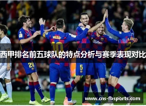 西甲排名前五球队的特点分析与赛季表现对比