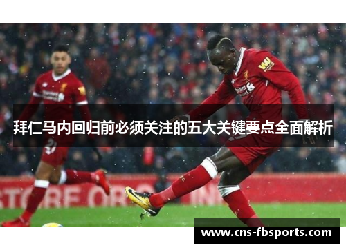 拜仁马内回归前必须关注的五大关键要点全面解析