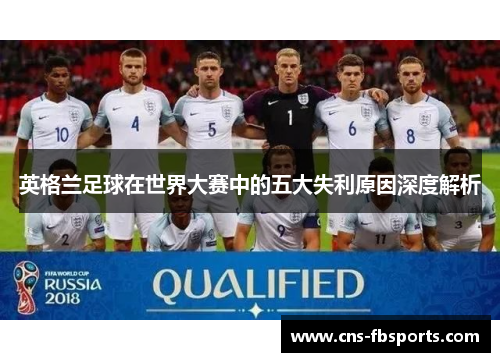 英格兰足球在世界大赛中的五大失利原因深度解析