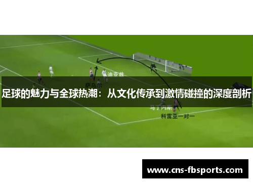 足球的魅力与全球热潮：从文化传承到激情碰撞的深度剖析