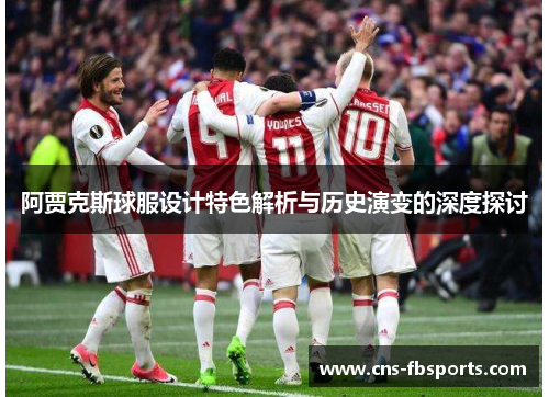 阿贾克斯球服设计特色解析与历史演变的深度探讨