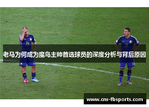 老马为何成为魔鸟主帅首选球员的深度分析与背后原因