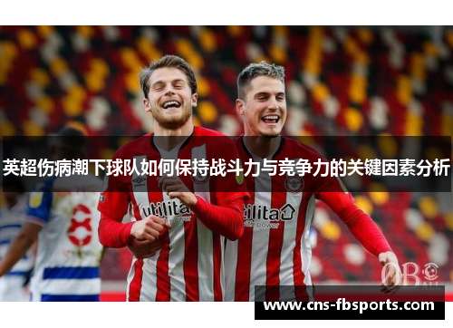 英超伤病潮下球队如何保持战斗力与竞争力的关键因素分析