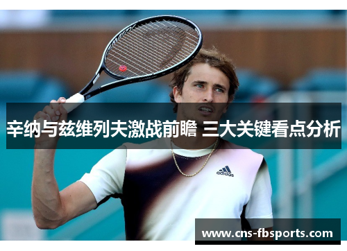 辛纳与兹维列夫激战前瞻 三大关键看点分析