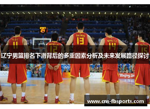辽宁男篮排名下滑背后的多重因素分析及未来发展路径探讨