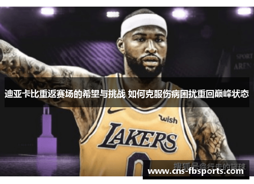 迪亚卡比重返赛场的希望与挑战 如何克服伤病困扰重回巅峰状态 迪亚卡比重返赛场的希望与挑战 如何克服伤病困扰重回巅峰状态