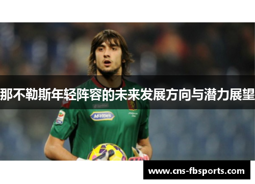 那不勒斯年轻阵容的未来发展方向与潜力展望 那不勒斯年轻阵容的未来发展方向与潜力展望