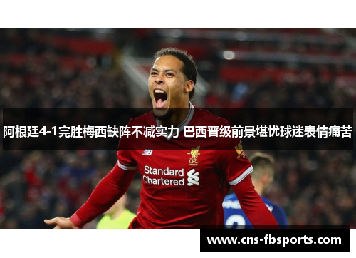 阿根廷4-1完胜梅西缺阵不减实力 巴西晋级前景堪忧球迷表情痛苦