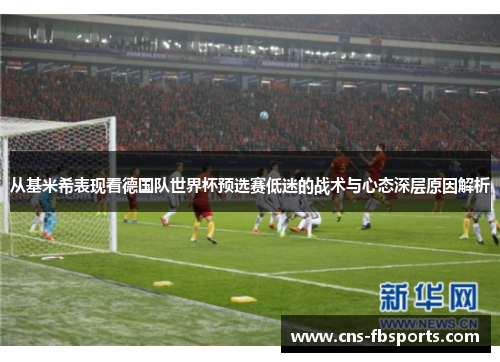从基米希表现看德国队世界杯预选赛低迷的战术与心态深层原因解析