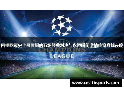 回望欧冠史上最震撼的五场经典对决与永恒瞬间激情传奇巅峰夜晚