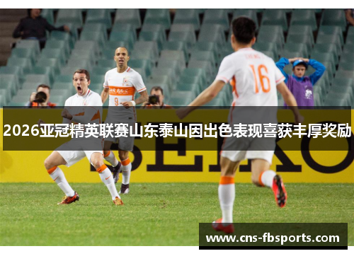 2026亚冠精英联赛山东泰山因出色表现喜获丰厚奖励