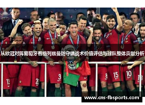 从欧冠对阵葡萄牙看格列兹曼防守端战术价值评估与球队整体贡献分析 从欧冠对阵葡萄牙看格列兹曼防守端战术价值评估与球队整体贡献分析