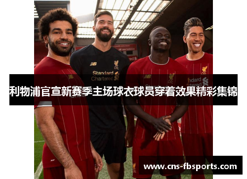 利物浦官宣新赛季主场球衣球员穿着效果精彩集锦