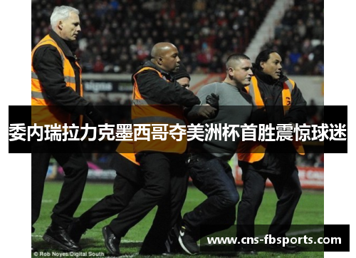 委内瑞拉力克墨西哥夺美洲杯首胜震惊球迷