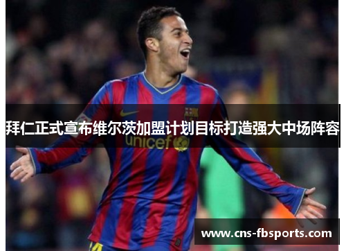 拜仁正式宣布维尔茨加盟计划目标打造强大中场阵容 拜仁正式宣布维尔茨加盟计划目标打造强大中场阵容