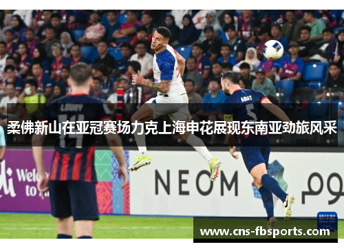 柔佛新山在亚冠赛场力克上海申花展现东南亚劲旅风采