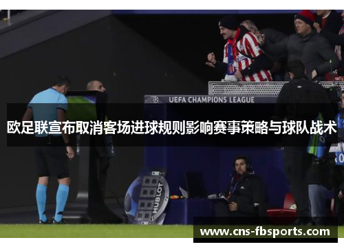 欧足联宣布取消客场进球规则影响赛事策略与球队战术 欧足联宣布取消客场进球规则影响赛事策略与球队战术