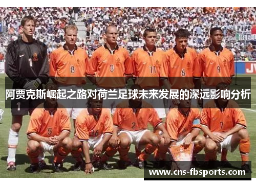阿贾克斯崛起之路对荷兰足球未来发展的深远影响分析