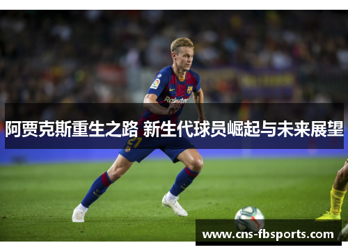 阿贾克斯重生之路 新生代球员崛起与未来展望
