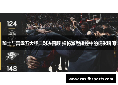 骑士与雷霆五大经典对决回顾 揭秘激烈碰撞中的精彩瞬间