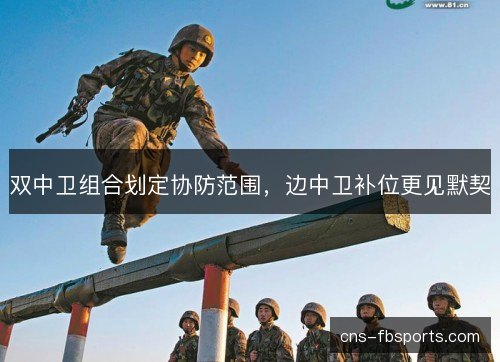 双中卫组合划定协防范围,边中卫补位更见默契 双中卫组合划定协防范围,边中卫补位更见默契